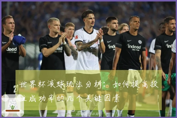 世界杯滚球玩法分析：如何提高投注成功率的几个关键因素