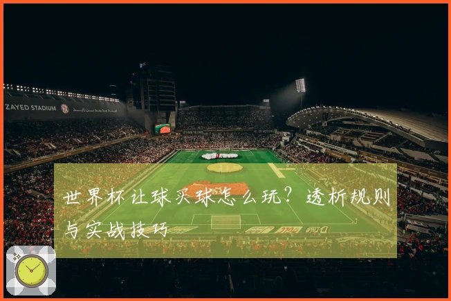 世界杯让球买球怎么玩？透析规则与实战技巧