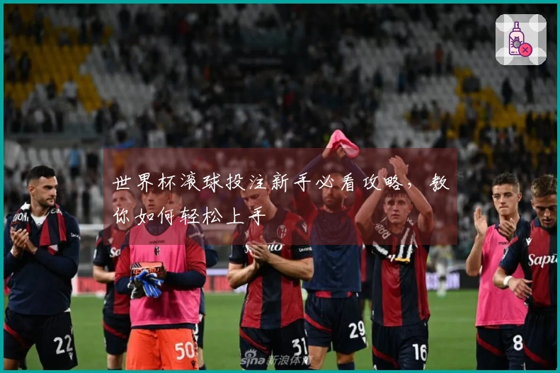 世界杯滚球投注新手必看攻略，教你如何轻松上手