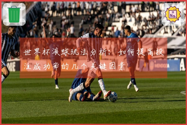 世界杯滚球玩法分析：如何提高投注成功率的几个关键因素