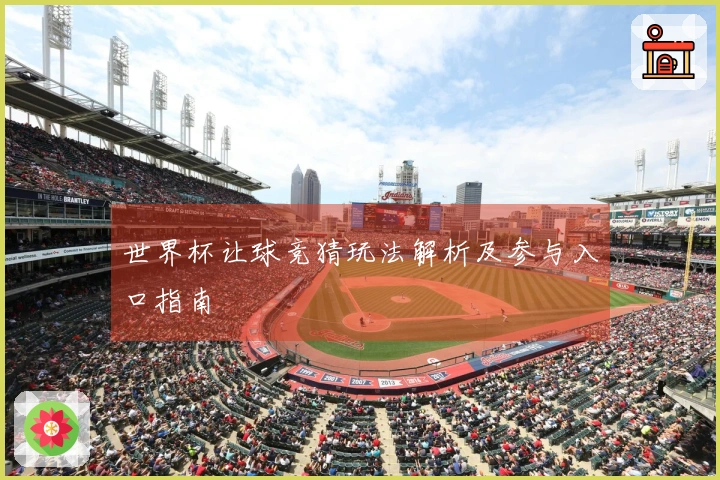 世界杯让球竞猜玩法解析及参与入口指南